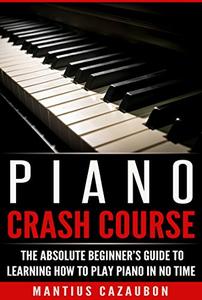 Piano Crash Course The Absolute Beginner's Guide To Learning How To Play Piano In No Time