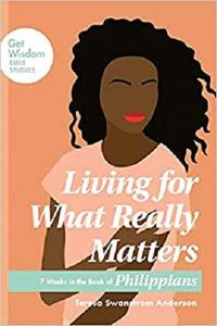 Living for What Really Matters 7 Weeks in the Book of Philippians (Get Wisdom Bible Studies)