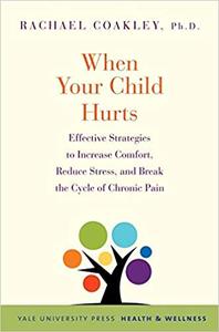 When Your Child Hurts Effective Strategies to Increase Comfort, Reduce Stress, and Break the Cycl...