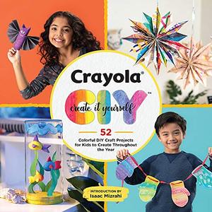Crayola Create It Yourself 52 Colorful DIY Craft Projects for Kids to Create Throughout the Year