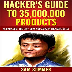 Hacker's Guide to 35,000,000 Products Alibaba.com The Etsy, eBay and Amazon Treasure Chest [Audio...