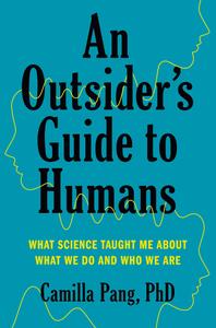 An Outsider's Guide to Humans What Science Taught Me About What We Do and Who We Are
