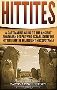 Hittites A Captivating Guide to the Ancient Anatolian People Who Established the Hittite Empire i...