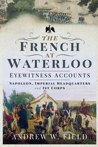 The French at Waterloo Eyewitness Accounts  Napoleon, Imperial Headquarters and 1st Corps