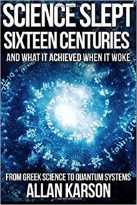 Science Slept Sixteen Centuries And What It Achieved When It Woke From Greek Science to Quantum S...