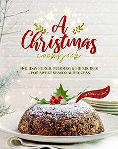A Christmas Cookbook Holiday Punch, Pudding & Pie Recipes - For Sweet Seasonal Success