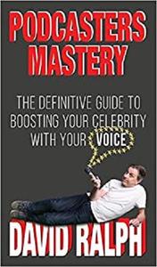Podcasters Mastery The Definitive Guide to Boosting Your Celebrity with Your Voice