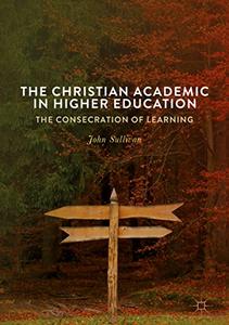 The Christian Academic in Higher Education The Consecration of Learning