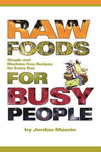 Raw Foods for Busy People Simple and Machine Free Recipes for Every Day