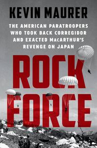 Rock Force The American Paratroopers Who Took Back Corregidor and Exacted MacArthur's Revenge on ...