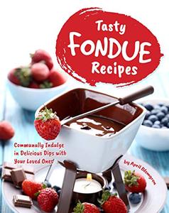 Tasty Fondue Recipes Communally Indulge in Delicious Dips with Your Loved Ones