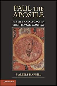 Paul the Apostle His Life and Legacy in Their Roman Context
