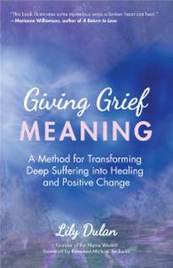 Giving Grief Meaning A Method for Transforming Deep Suffering into Healing and Positive Change