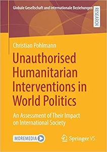 Unauthorised Humanitarian Interventions in World Politics An Assessment of Their Impact on Intern...