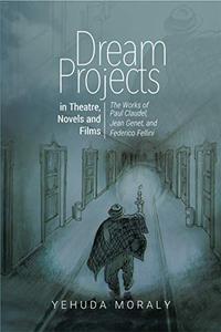 Dream Projects in Theatre, Novels and Films The Works of Paul Claudel, Jean Genet, and Federico F...