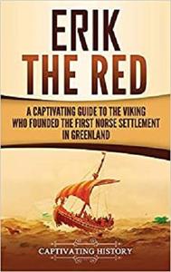Erik the Red A Captivating Guide to the Viking Who Founded the First Norse Settlement in Greenland