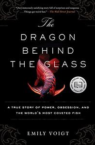 The Dragon Behind the Glass A True Story of Power, Obsession, and the World's Most Coveted Fish