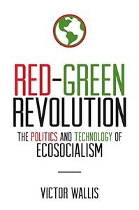 Red-Green Revolution The Politics and Technology of Ecosocialism