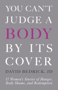 You Can't Judge a Body by Its Cover 17 Women's Stories of Hunger, Body Shame, and Redemption
