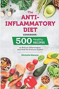 The Anti-Inflammatory Diet Cookbook 500 Healthy Recipes to Reduce Inflammation and Heal the Immun...