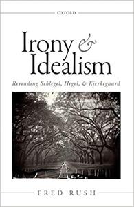 Irony and Idealism Rereading Schlegel, Hegel, and Kierkegaard