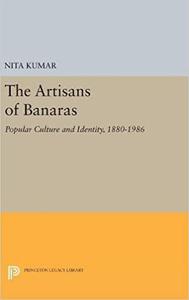 The Artisans of Banaras Popular Culture and Identity, 1880-1986 