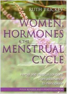 Women, Hormones & The Menstrual Cycle Herbal & Medical Solutions from Adolescence to Menopause