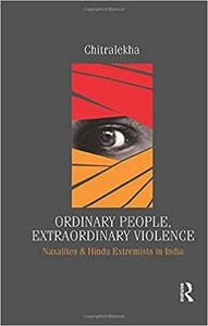 Ordinary People, Extraordinary Violence Naxalites and Hindu Extremists in India