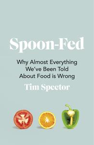 Spoon-Fed Why Almost Everything we've been Told about Food is Wrong