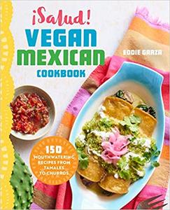 ¡Salud! Vegan Mexican Cookbook 150 Mouthwatering Recipes from Tamales to Churros