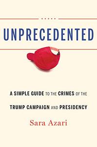 Unprecedented A Simple Guide to the Crimes of the Trump Campaign and Presidency