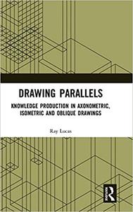 Drawing Parallels Knowledge Production in Axonometric, Isometric and Oblique Drawings