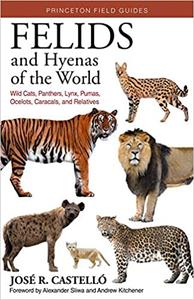 Felids and Hyenas of the World Wildcats, Panthers, Lynx, Pumas, Ocelots, Caracals, and Relatives