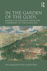 In the Garden of the Gods Models of Kingship from the Sumerians to the Seleucids