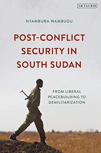 Post-Conflict Security in South Sudan From Liberal Peacebuilding to Demilitarization