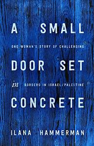 A Small Door Set in Concrete One Woman's Story of Challenging Borders in IsraelPalestine