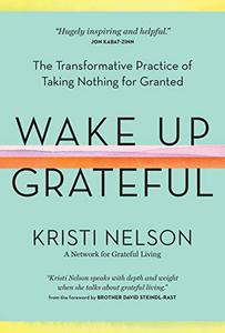 Wake Up Grateful The Transformative Practice of Taking Nothing for Granted