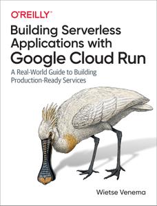 Building Serverless Applications with Google Cloud Run A Real-World Guide to Building Production-...