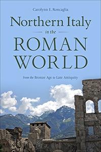 Northern Italy in the Roman World From the Bronze Age to Late Antiquity