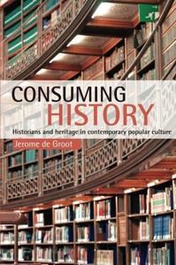 Consuming History Historians and Heritage in Contemporary Popular Culture