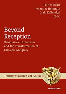 Beyond Reception Renaissance Humanism and the Transformation of Classical Antiquity