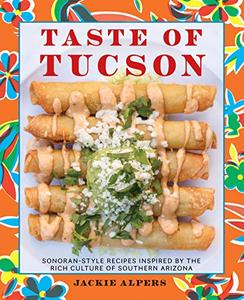 Taste of Tucson Sonoran-Style Recipes Inspired by the Rich Culture of Southern Arizona