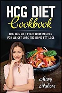 HCG Diet Cookbook 100+ HCG Diet Vegetarian Recipes for Weight Loss and Rapid Fat Loss