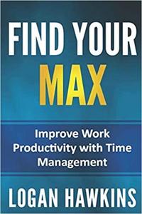 Find Your Max Improve Work Productivity with Time Management Magic (Quality Life Series)