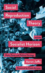 Social Reproduction Theory and the Socialist Horizon Work, Power and Political Strategy