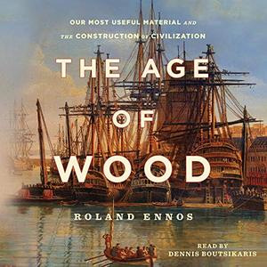 The Age of Wood Our Most Useful Material and the Construction of Civilization [Audiobook]
