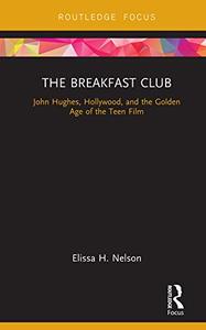 The Breakfast Club John Hughes, Hollywood, and the Golden Age of the Teen Film