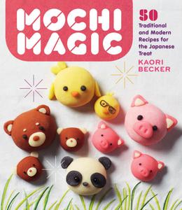 Mochi Magic 50 Traditional and Modern Recipes for the Japanese Treat