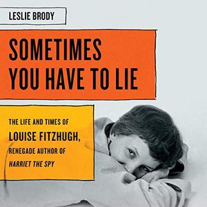 Sometimes You Have to Lie The Life and Times of Louise Fitzhugh, Renegade Author of Harriet the S...