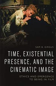 Time, Existential Presence and the Cinematic Image Ethics and Emergence to Being in Film